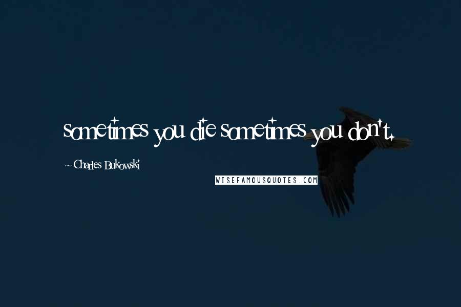 Charles Bukowski Quotes: sometimes you die sometimes you don't.