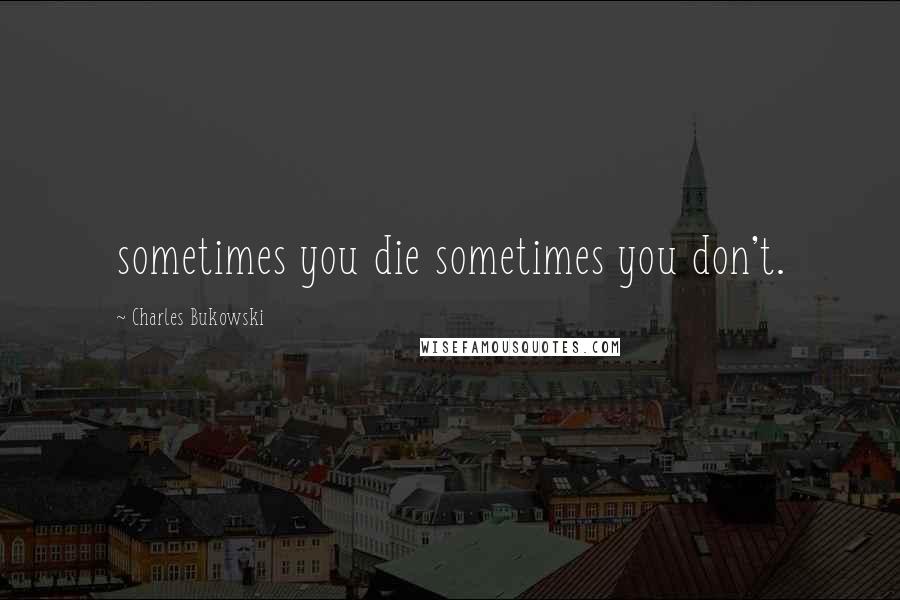 Charles Bukowski Quotes: sometimes you die sometimes you don't.
