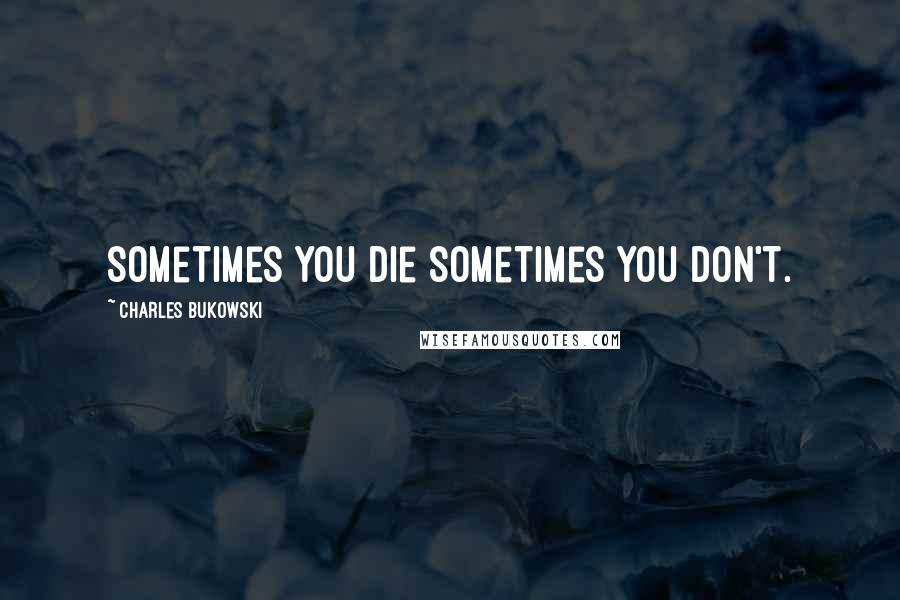 Charles Bukowski Quotes: sometimes you die sometimes you don't.