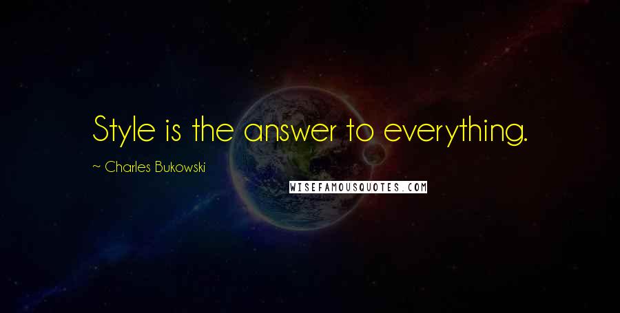 Charles Bukowski Quotes: Style is the answer to everything.