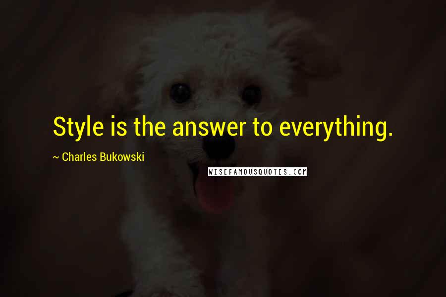 Charles Bukowski Quotes: Style is the answer to everything.