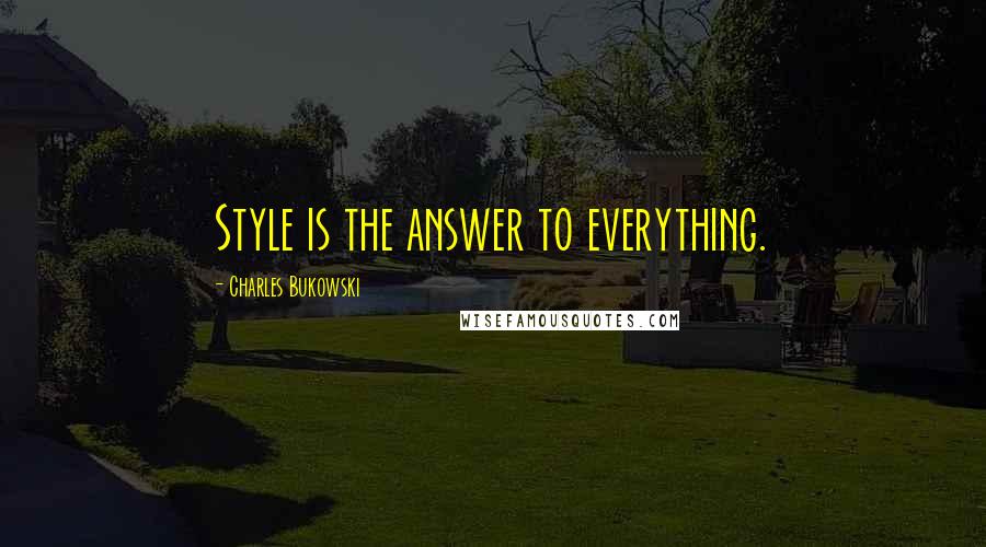 Charles Bukowski Quotes: Style is the answer to everything.