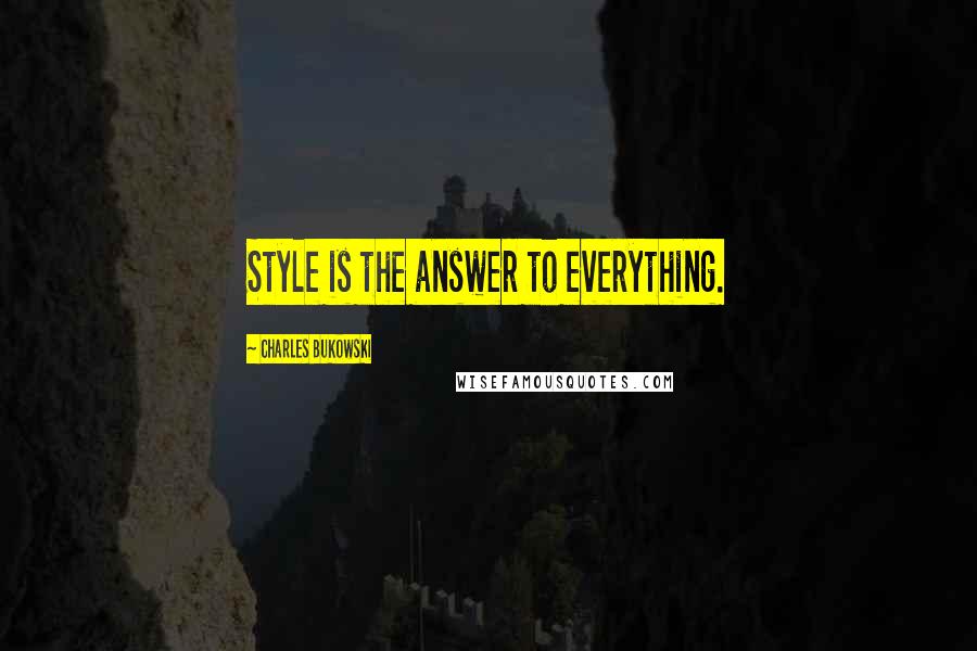 Charles Bukowski Quotes: Style is the answer to everything.