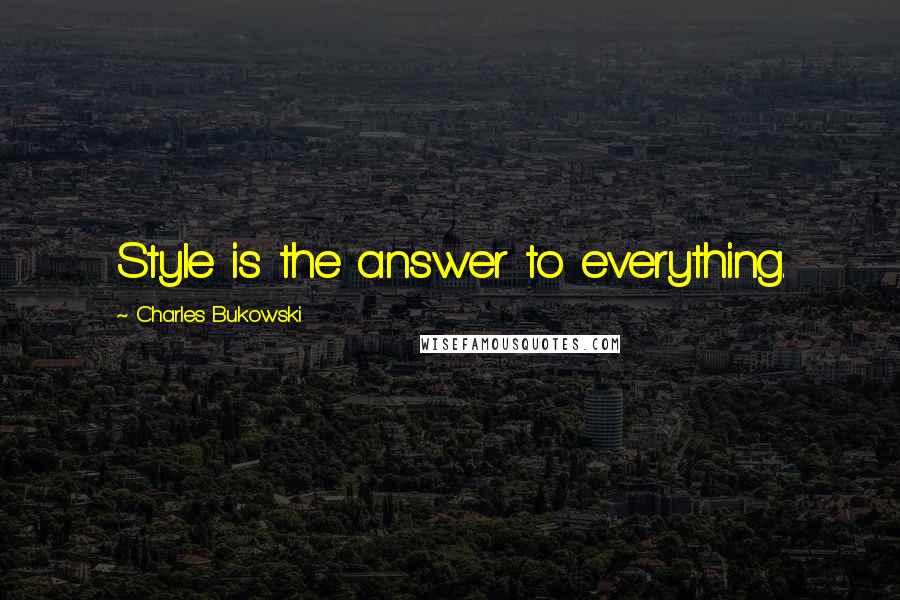 Charles Bukowski Quotes: Style is the answer to everything.