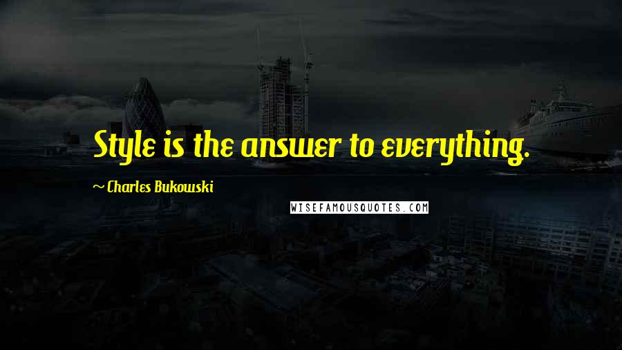 Charles Bukowski Quotes: Style is the answer to everything.