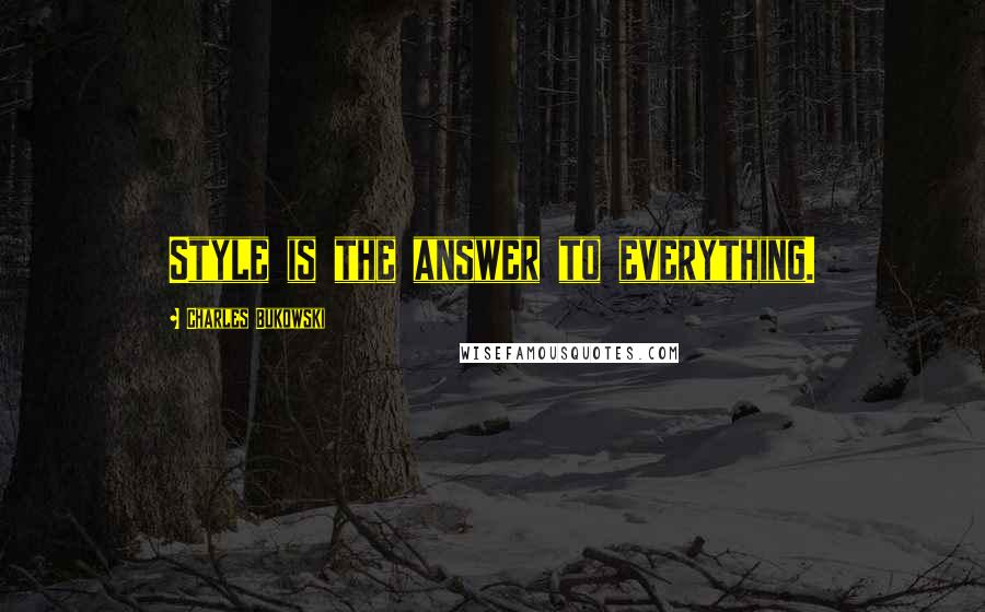 Charles Bukowski Quotes: Style is the answer to everything.