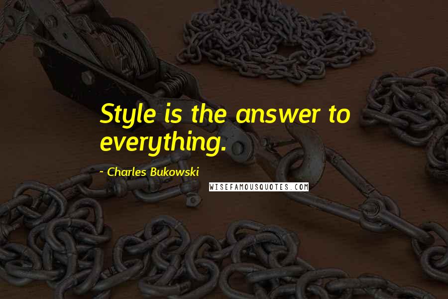 Charles Bukowski Quotes: Style is the answer to everything.