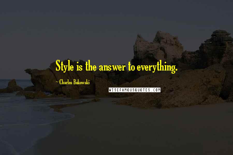 Charles Bukowski Quotes: Style is the answer to everything.