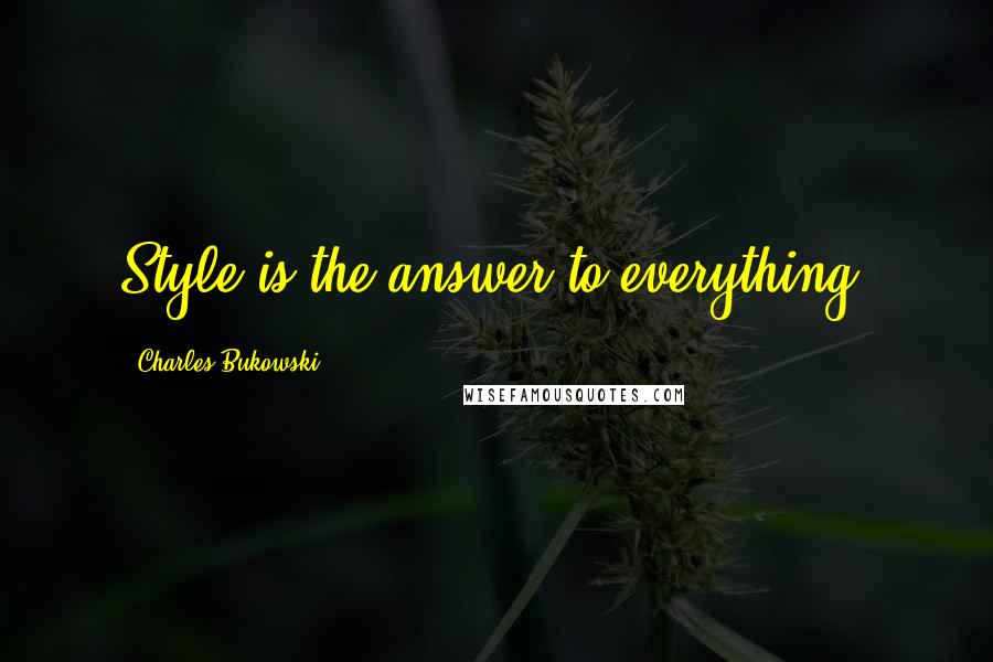 Charles Bukowski Quotes: Style is the answer to everything.