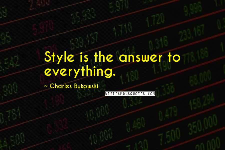 Charles Bukowski Quotes: Style is the answer to everything.