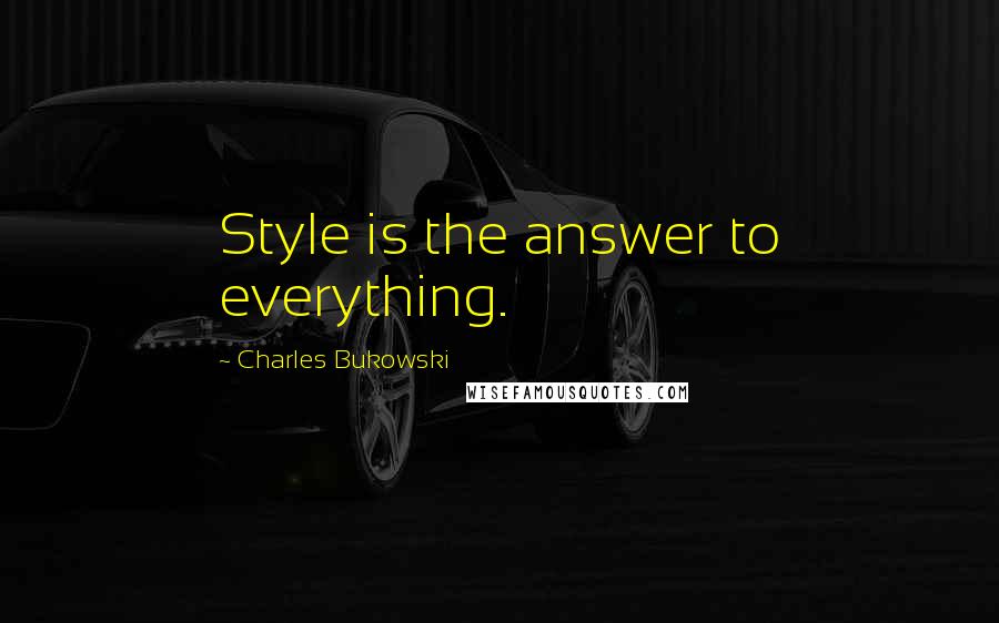 Charles Bukowski Quotes: Style is the answer to everything.