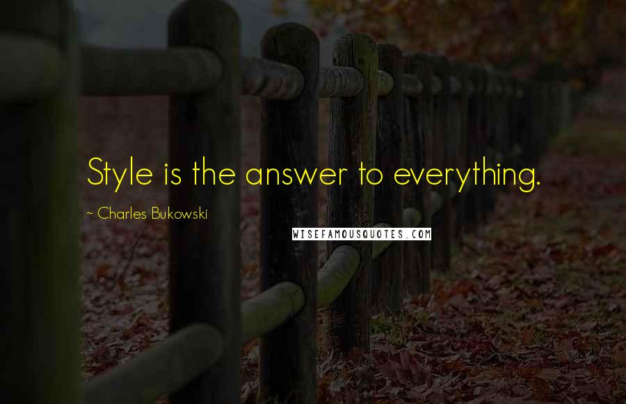 Charles Bukowski Quotes: Style is the answer to everything.