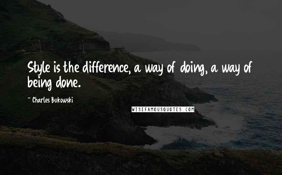 Charles Bukowski Quotes: Style is the difference, a way of doing, a way of being done.