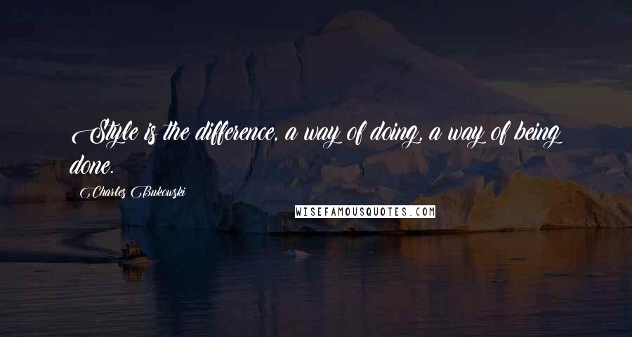 Charles Bukowski Quotes: Style is the difference, a way of doing, a way of being done.