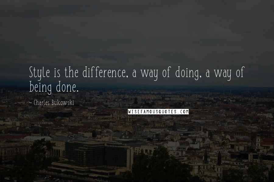Charles Bukowski Quotes: Style is the difference, a way of doing, a way of being done.