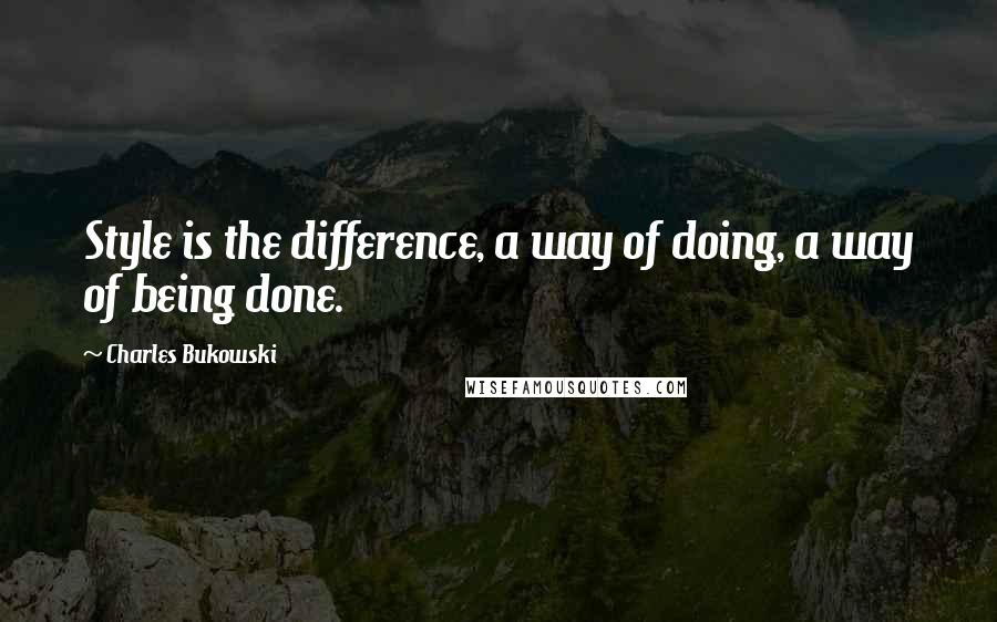 Charles Bukowski Quotes: Style is the difference, a way of doing, a way of being done.