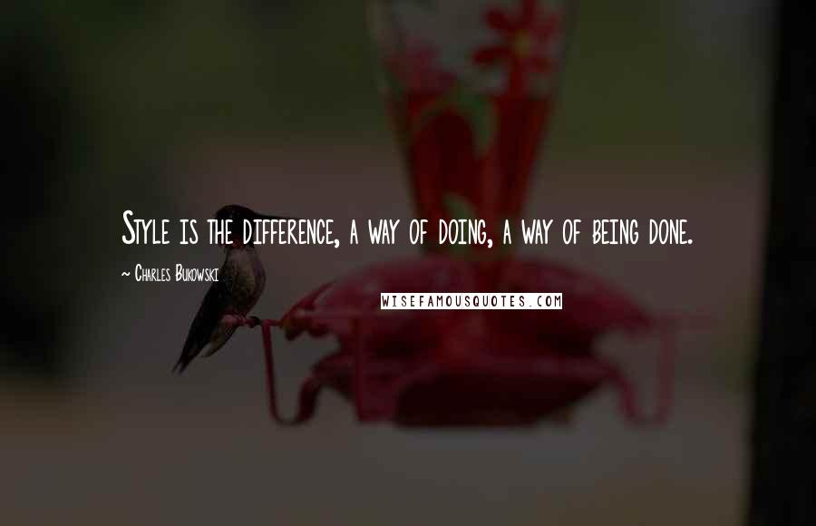 Charles Bukowski Quotes: Style is the difference, a way of doing, a way of being done.