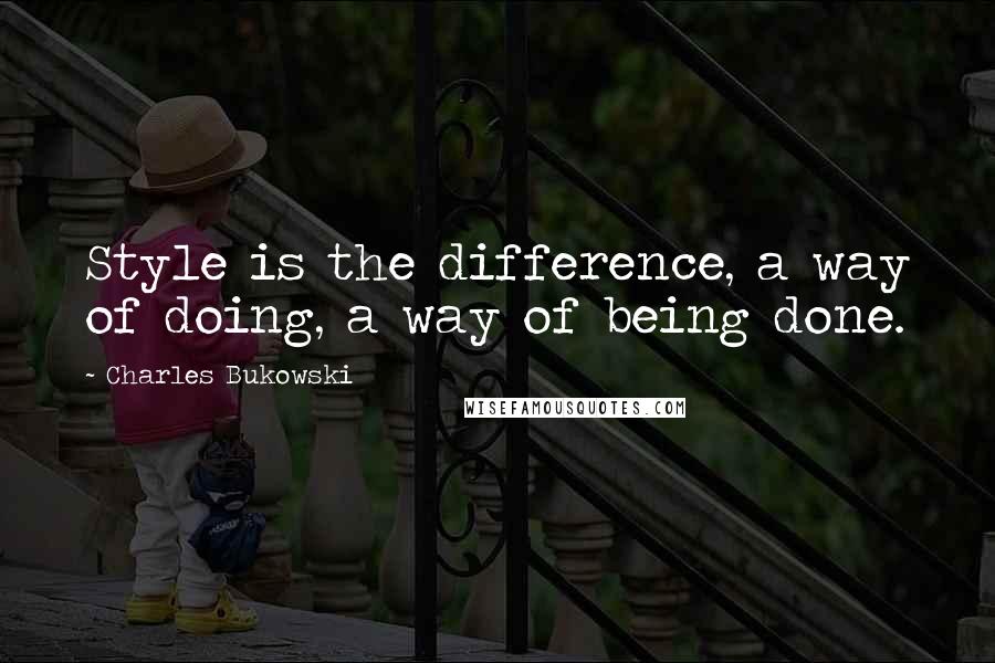 Charles Bukowski Quotes: Style is the difference, a way of doing, a way of being done.