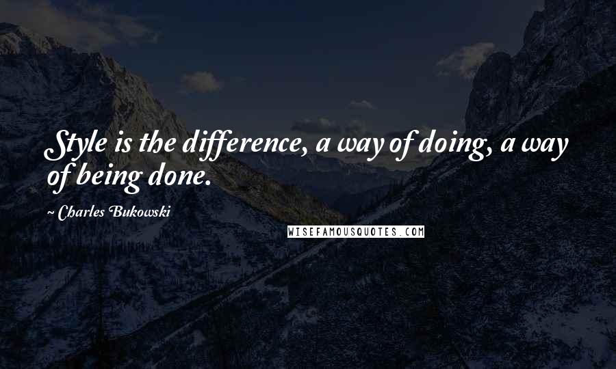 Charles Bukowski Quotes: Style is the difference, a way of doing, a way of being done.