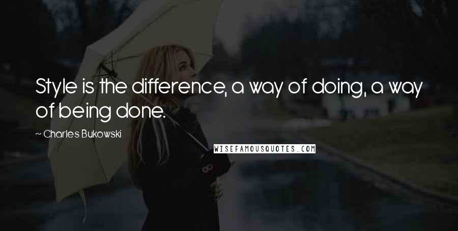 Charles Bukowski Quotes: Style is the difference, a way of doing, a way of being done.