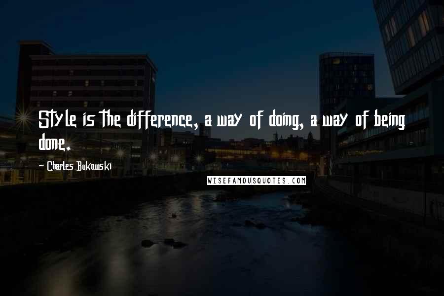 Charles Bukowski Quotes: Style is the difference, a way of doing, a way of being done.