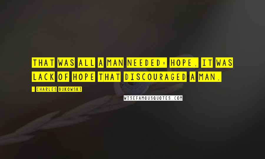 Charles Bukowski Quotes: That was all a man needed: hope. It was lack of hope that discouraged a man.