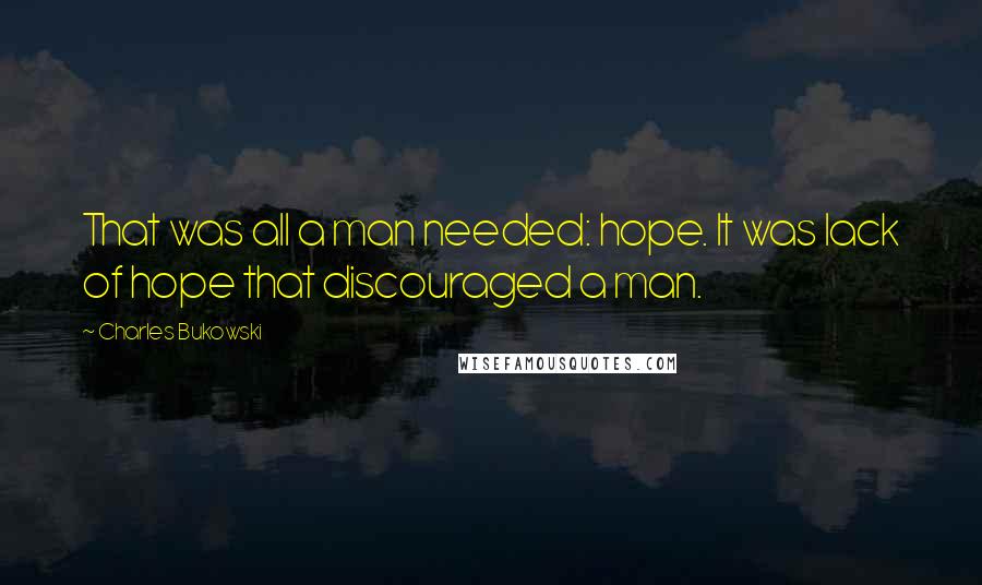 Charles Bukowski Quotes: That was all a man needed: hope. It was lack of hope that discouraged a man.