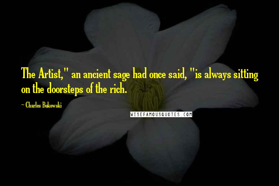Charles Bukowski Quotes: The Artist," an ancient sage had once said, "is always sitting on the doorsteps of the rich.