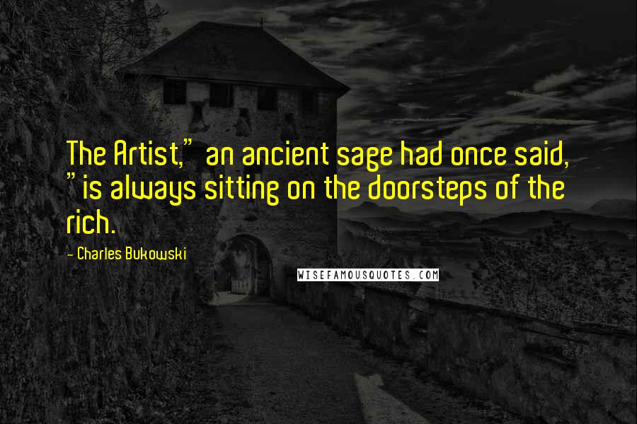 Charles Bukowski Quotes: The Artist," an ancient sage had once said, "is always sitting on the doorsteps of the rich.