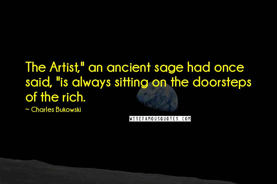 Charles Bukowski Quotes: The Artist," an ancient sage had once said, "is always sitting on the doorsteps of the rich.