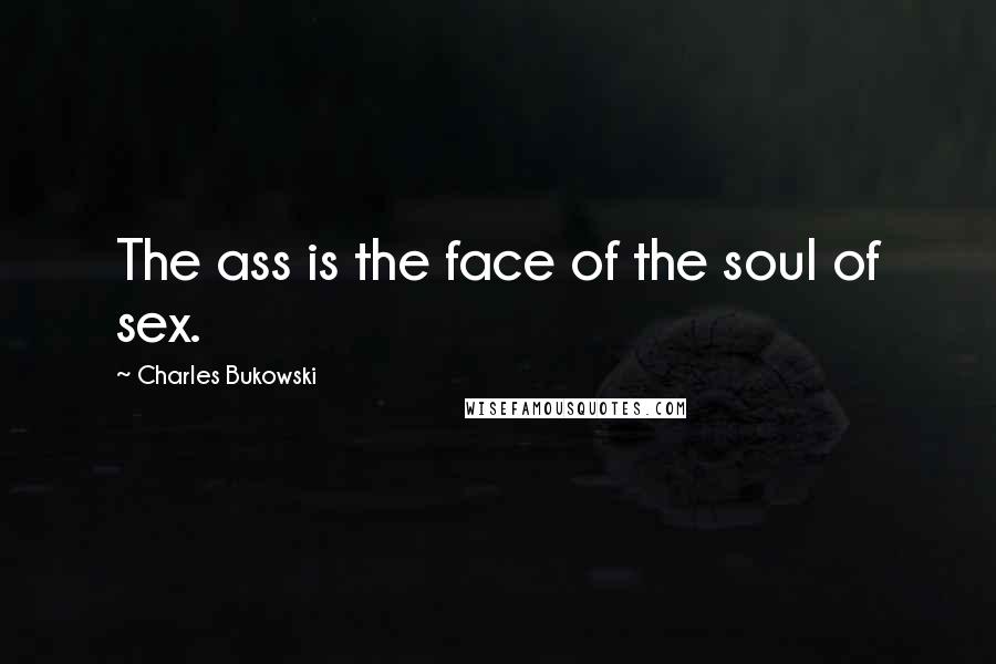 Charles Bukowski Quotes: The ass is the face of the soul of sex.
