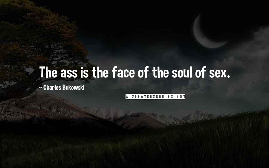 Charles Bukowski Quotes: The ass is the face of the soul of sex.