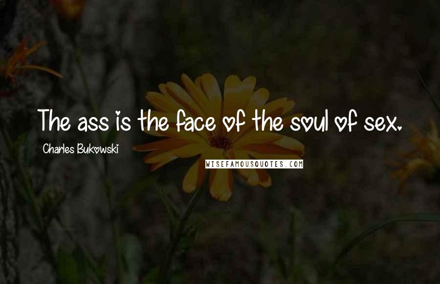 Charles Bukowski Quotes: The ass is the face of the soul of sex.