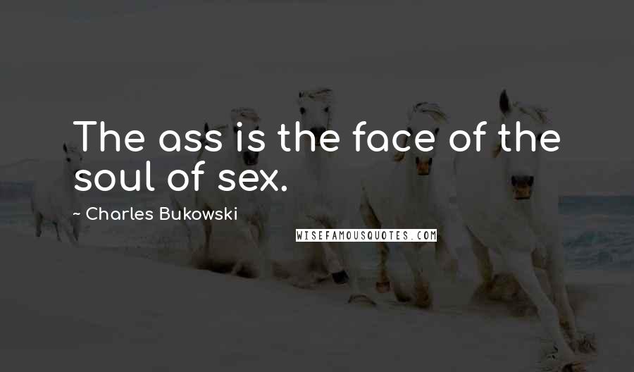 Charles Bukowski Quotes: The ass is the face of the soul of sex.