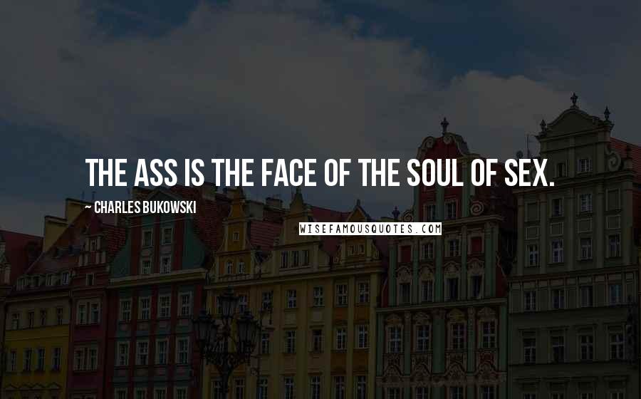 Charles Bukowski Quotes: The ass is the face of the soul of sex.