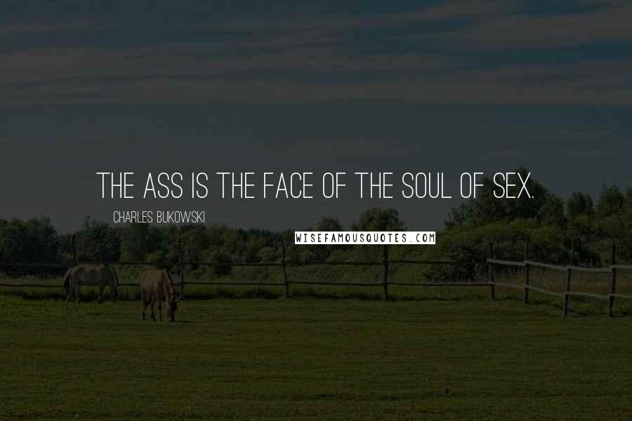 Charles Bukowski Quotes: The ass is the face of the soul of sex.