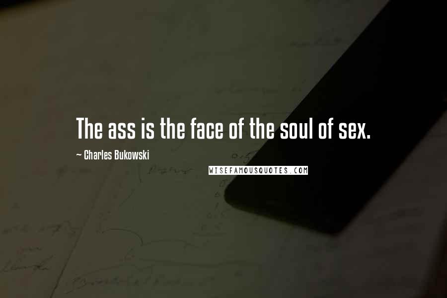 Charles Bukowski Quotes: The ass is the face of the soul of sex.