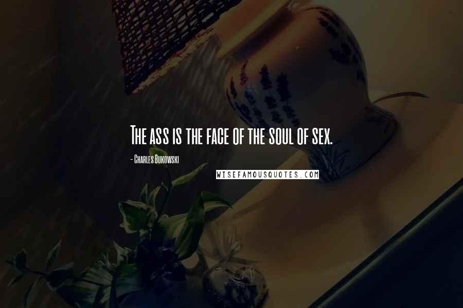 Charles Bukowski Quotes: The ass is the face of the soul of sex.