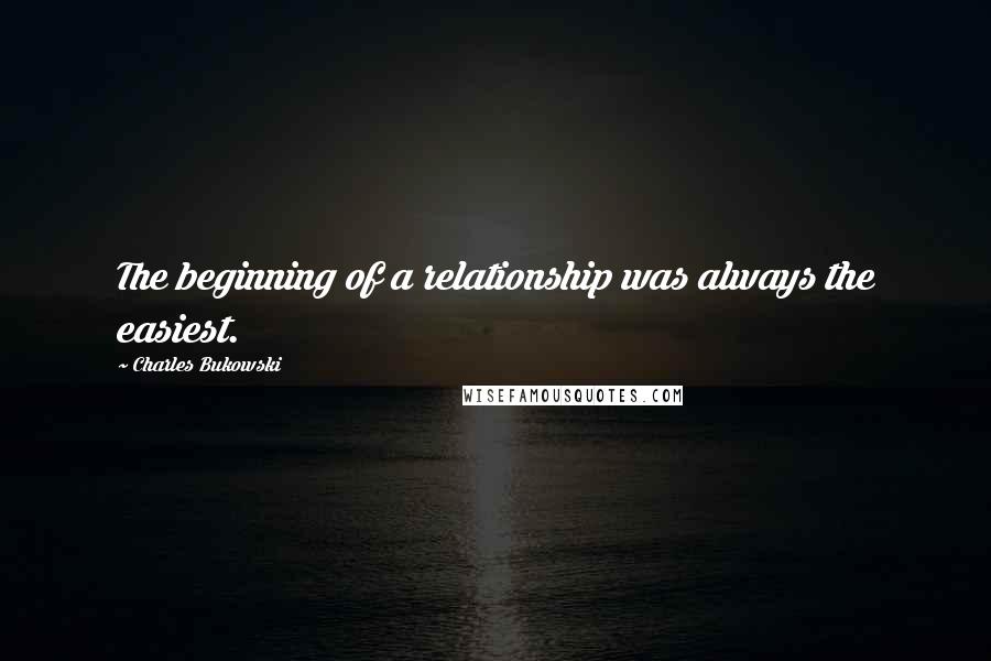 Charles Bukowski Quotes: The beginning of a relationship was always the easiest.