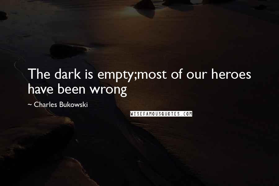 Charles Bukowski Quotes: The dark is empty;most of our heroes have been wrong