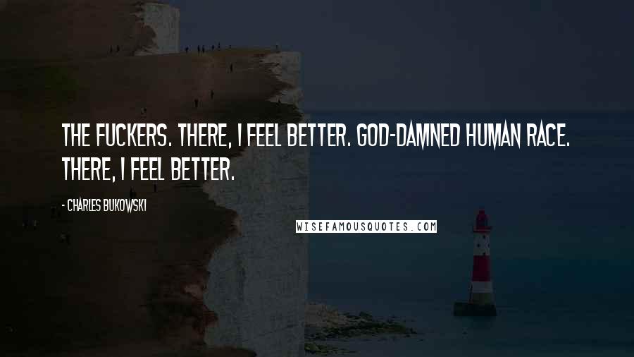 Charles Bukowski Quotes: The fuckers. There, I feel better. God-damned human race. There, I feel better.