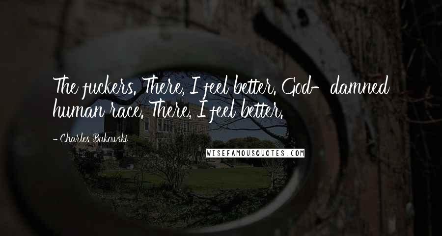 Charles Bukowski Quotes: The fuckers. There, I feel better. God-damned human race. There, I feel better.