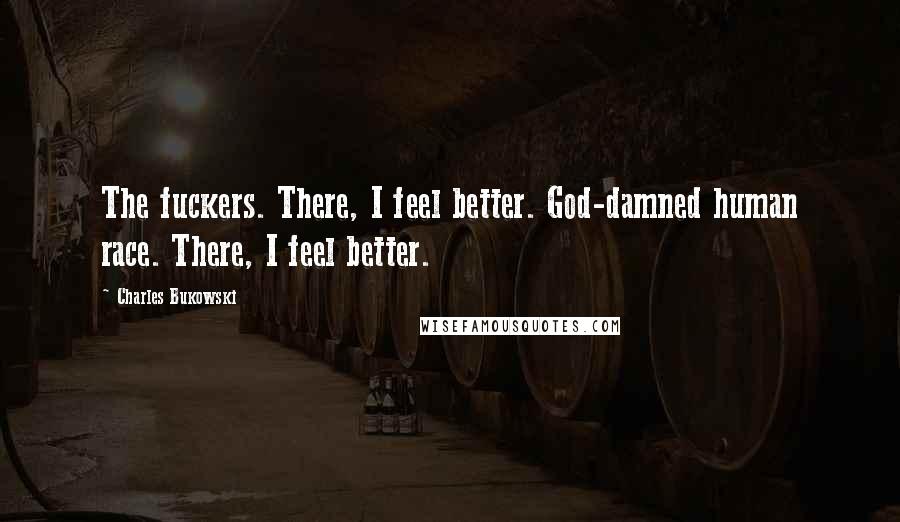 Charles Bukowski Quotes: The fuckers. There, I feel better. God-damned human race. There, I feel better.