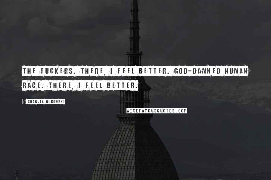 Charles Bukowski Quotes: The fuckers. There, I feel better. God-damned human race. There, I feel better.