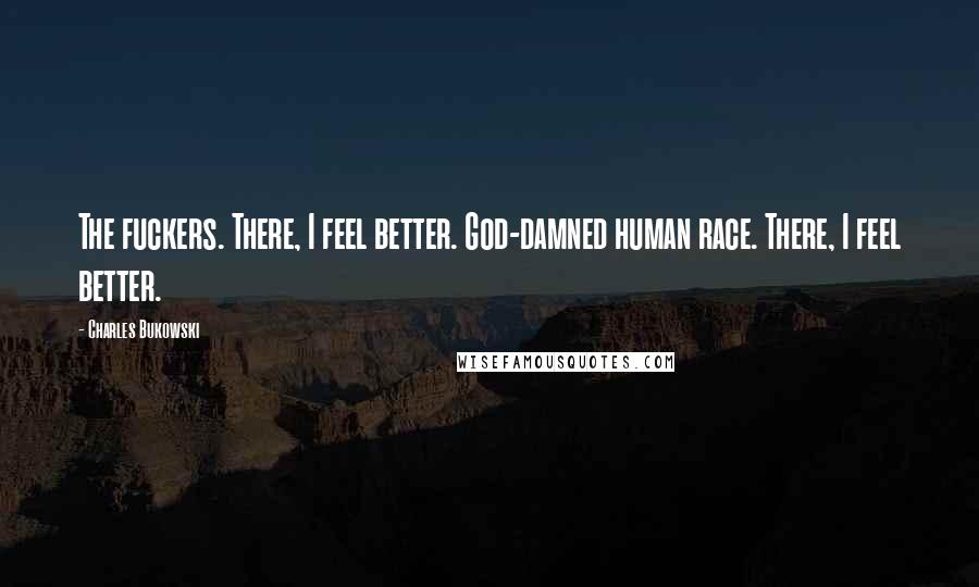 Charles Bukowski Quotes: The fuckers. There, I feel better. God-damned human race. There, I feel better.