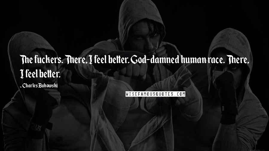 Charles Bukowski Quotes: The fuckers. There, I feel better. God-damned human race. There, I feel better.