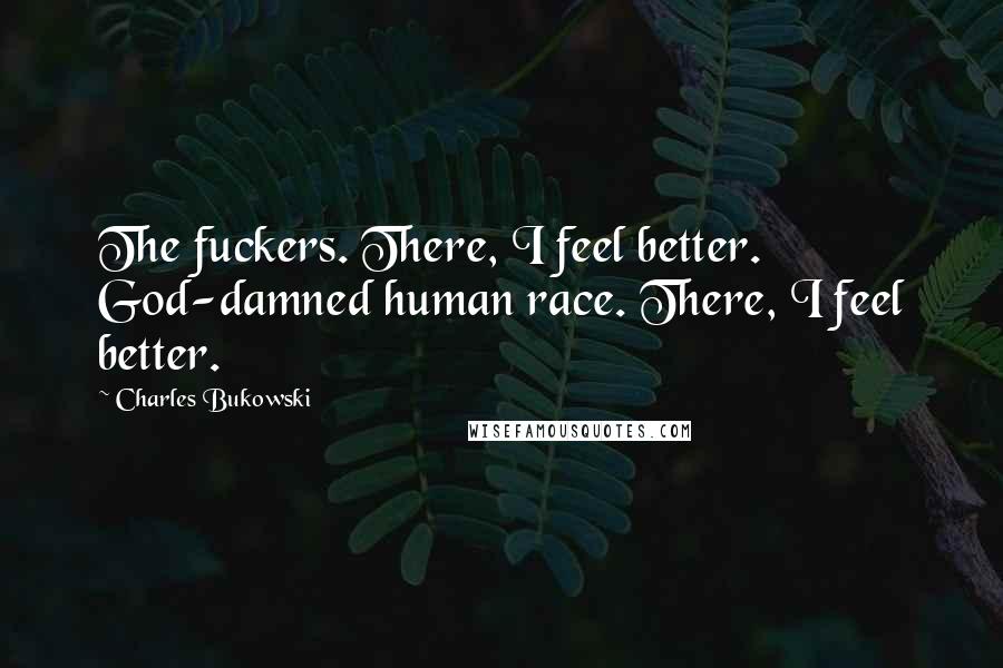 Charles Bukowski Quotes: The fuckers. There, I feel better. God-damned human race. There, I feel better.