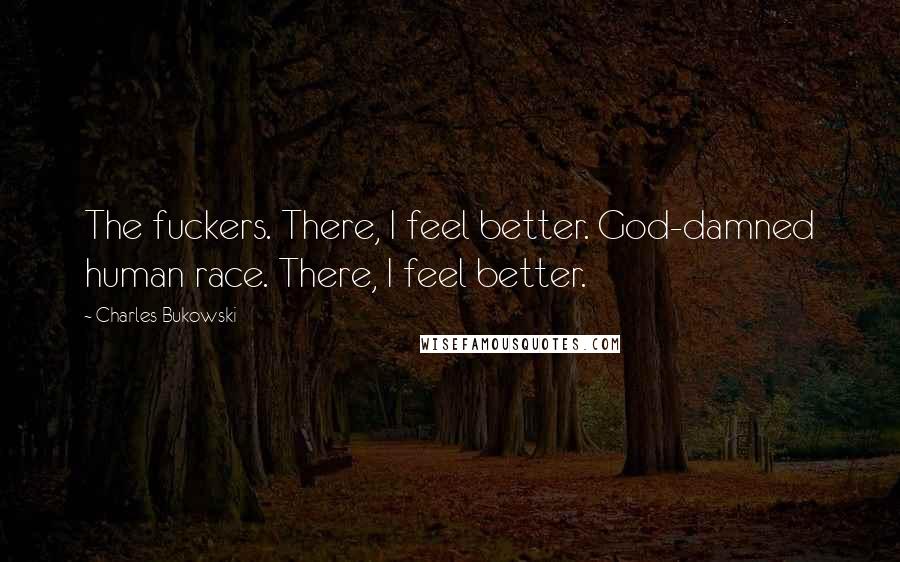 Charles Bukowski Quotes: The fuckers. There, I feel better. God-damned human race. There, I feel better.