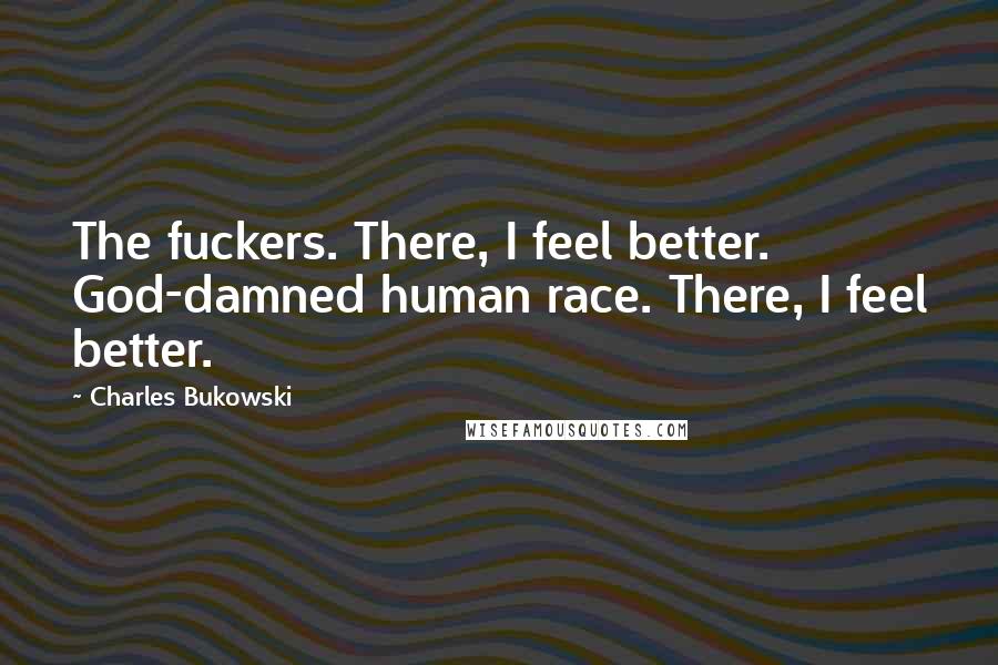 Charles Bukowski Quotes: The fuckers. There, I feel better. God-damned human race. There, I feel better.