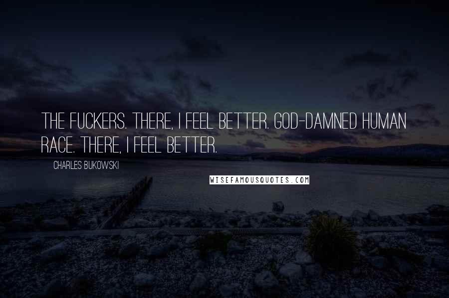 Charles Bukowski Quotes: The fuckers. There, I feel better. God-damned human race. There, I feel better.